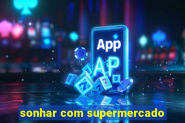 sonhar com supermercado